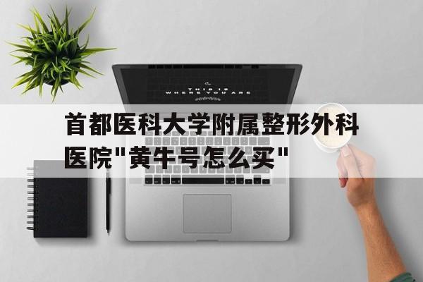 包含首都醫科大學附屬整形外科醫院"黃牛號怎么買"的詞條