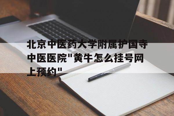 北京中醫藥大學附屬護國寺中醫醫院"黃牛怎么掛號網上預約"的簡單介紹