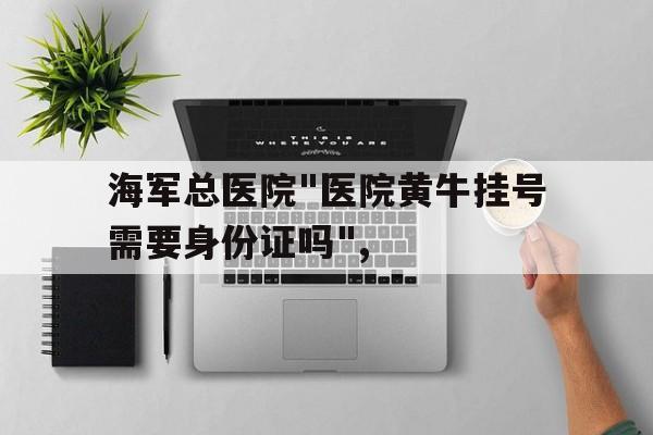 海軍總醫院"醫院黃牛掛號需要身份證嗎",的簡單介紹