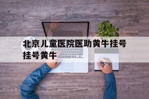 關于北京兒童醫院醫助黃牛掛號掛號黃牛的信息