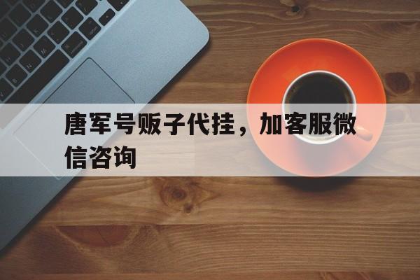 唐軍號(hào)販子代掛，加客服微信咨詢的簡單介紹