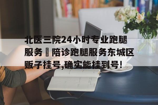 關于北醫(yī)三院24小時專業(yè)跑腿服務	陪診跑腿服務東城區(qū)販子掛號,確實能掛到號!的信息