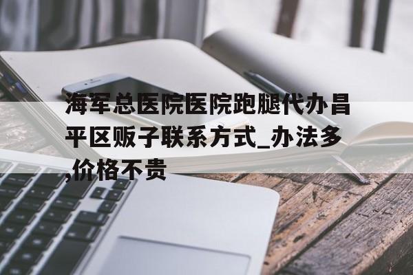 包含海軍總醫(yī)院醫(yī)院跑腿代辦昌平區(qū)販子聯(lián)系方式_辦法多,價(jià)格不貴的詞條