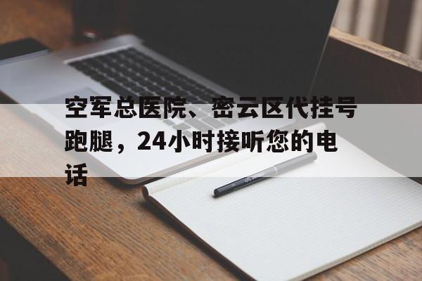 空軍總醫院、密云區代掛號跑腿，24小時接聽您的電話的簡單介紹