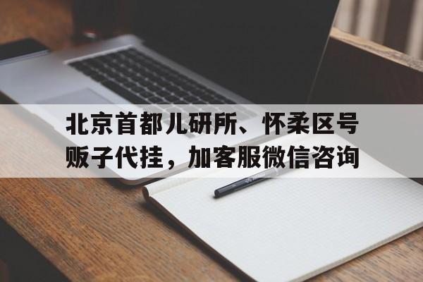 北京首都兒研所、懷柔區(qū)號(hào)販子代掛，加客服微信咨詢(xún)的簡(jiǎn)單介紹