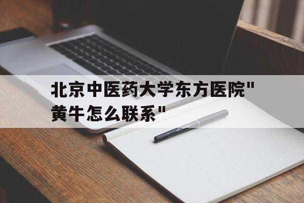 包含北京中醫(yī)藥大學東方醫(yī)院"黃牛怎么聯(lián)系"的詞條