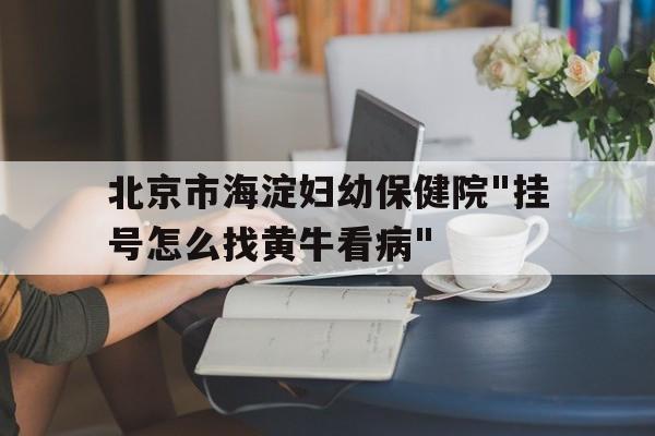包含北京市海淀婦幼保健院"掛號怎么找黃?？床?quot;的詞條